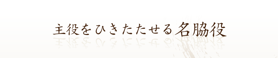 主役をひきたたせる名脇役