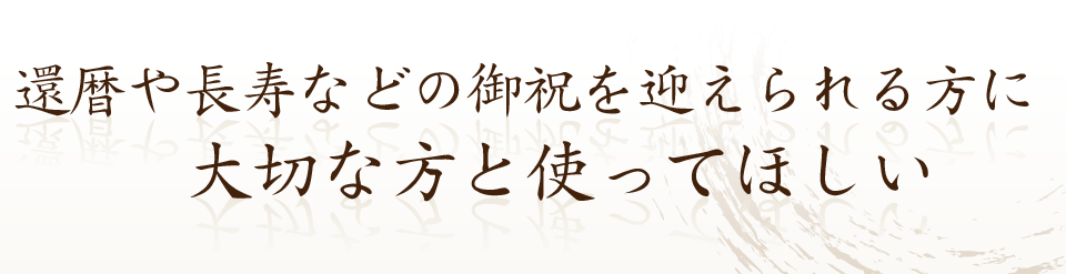 還暦や長寿などの御祝を迎えられる方に大切な方と使ってほしい